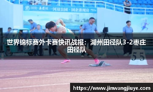 世界锦标赛外卡赛快讯战报：湖州田径队3-2枣庄田径队