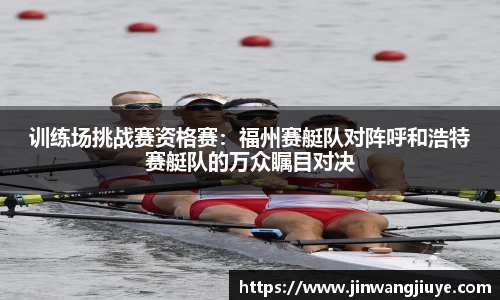训练场挑战赛资格赛：福州赛艇队对阵呼和浩特赛艇队的万众瞩目对决