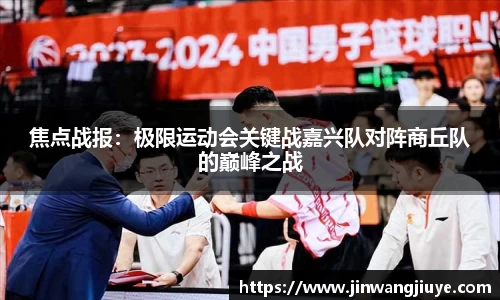 焦点战报：极限运动会关键战嘉兴队对阵商丘队的巅峰之战