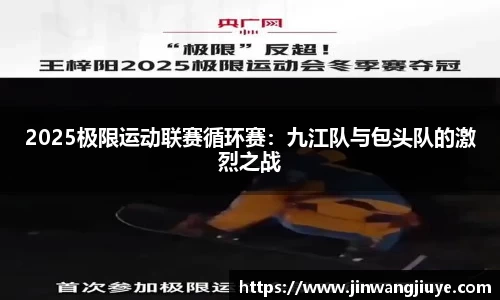 2025极限运动联赛循环赛：九江队与包头队的激烈之战