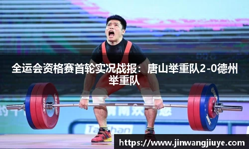 全运会资格赛首轮实况战报：唐山举重队2-0德州举重队