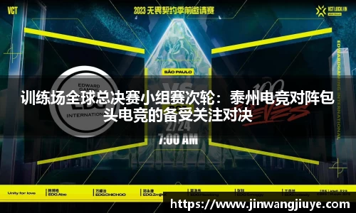 训练场全球总决赛小组赛次轮：泰州电竞对阵包头电竞的备受关注对决