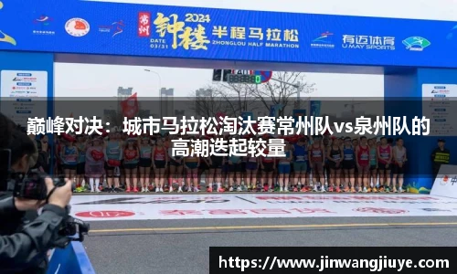 巅峰对决：城市马拉松淘汰赛常州队vs泉州队的高潮迭起较量