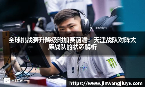 全球挑战赛升降级附加赛前瞻：天津战队对阵太原战队的状态解析
