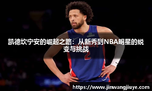 凯德坎宁安的崛起之路：从新秀到NBA明星的蜕变与挑战