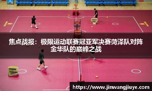 焦点战报：极限运动联赛冠亚军决赛菏泽队对阵金华队的巅峰之战