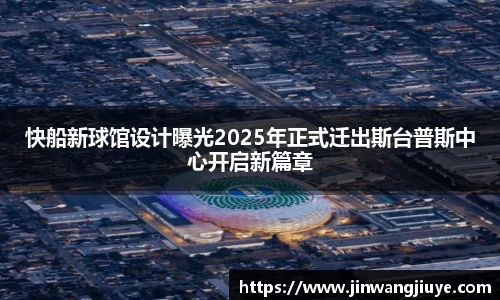 快船新球馆设计曝光2025年正式迁出斯台普斯中心开启新篇章