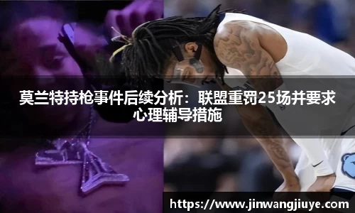 莫兰特持枪事件后续分析：联盟重罚25场并要求心理辅导措施