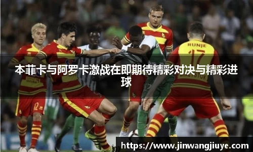 本菲卡与阿罗卡激战在即期待精彩对决与精彩进球